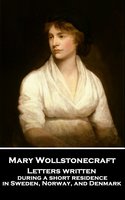 Letters Written During a Short Residence in Sweden, Norway, and Denmark - Mary Wollstonecraft