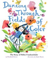 Dancing Through Fields of Color: The Story of Helen Frankenthaler - Elizabeth Brown