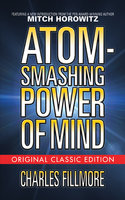 The Atom-Smashing Power of Mind - Charles Fillmore, Mitch Horowitz