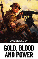 Gold, Blood and Power - James Lacey
