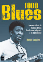 Todo blues: Lo esencial de la música blues desde sus orígenes a la actualidad - Manuel López Poy