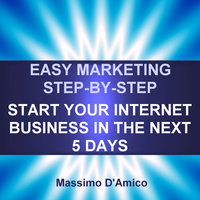 Easy Marketing Step-By-Step: Start Your Internet Business in The Next 5 Days - Massimo D'Amico