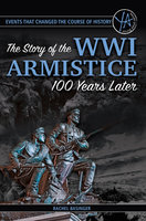Events That Changed the Course of History The Story of the WWI Armistice 100 Years Later - Rachel Basinger