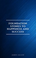 Foundation Stones to Happiness and Success - James Allen