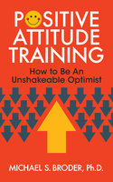 Positive Attitude Training - Michael S. Broder Ph.D.