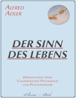 Der Sinn des Lebens: Erkenntnisse einer ganzheitlichen Psychologie und Psychotherapie - Alfred Adler