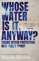 Whose Water Is It, Anyway?: Taking Water Protection into Public Hands - Maude Barlow