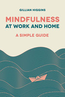 Mindfulness at Work and Home: A Simple Guide - Gillian Higgins