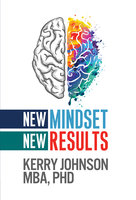New Mindset, New Results - Dr. Kerry Johnson MBA PhD