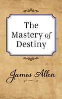 The Mastery of Destiny - James Allen