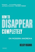 How to Disappear Completely: On Modern Anorexia - Kelsey Osgood