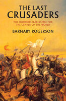 The Last Crusaders: The Hundred-Year Battle for the Center of the World - Barnaby Rogerson