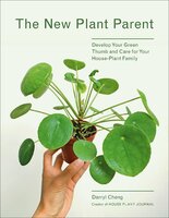 The New Plant Parent: Develop Your Green Thumb and Care for Your House-Plant Family - Darryl Cheng
