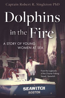 Dolphins in the Fire: A Story of Young Women at Sea – from the Log Books of the Fishing Vessel Seawitch: A Story of Young Women at Sea - from the Log Books of the Fishing Vessel Seawitch - Robert Singleton