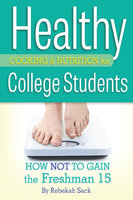 Healthy Cooking & Nutrition for College Students: How Not to Gain the Freshman 15 - Rebekah Sack