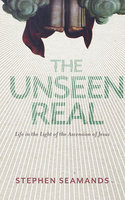 The Unseen Real: Life in the Light of the Ascension of Jesus - Stephen Seamands