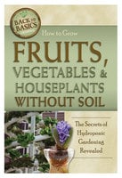 How to Grow Fruits, Vegetables & Houseplants Without Soil: The Secrets of Hydroponic Gardening Revealed - Richard Helweg