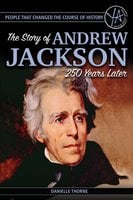 People that Changed the Course of History: The Story of Andrew Jackson 250 Years After His Birth - Danielle Thorne