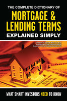 The Complete Dictionary of Mortgage & Lending Terms Explained Simply: What Smart Investors Need to Know - Atlantic Publishing Group