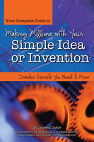 Your Complete Guide to Making Millions with Your Simple Idea or Invention: Insider Secrets You Need to Know - Janessa Castle