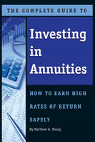 The Complete Guide to Investing In Annuities: How to Earn High Rates of Return Safely - Matthew Young