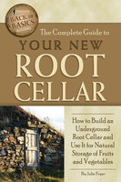 The Complete Guide to Your New Root Cellar: How to Build an Underground Root Cellar and Use It for Natural Storage of Fruits and Vegetables - Julie Fryer