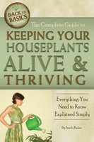 The Complete Guide to Keeping Your Houseplants Alive and Thriving: Everything You Need to Know Explained Simply - Sandy Baker