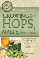 The Complete Guide to Growing Your Own Hops, Malts, and Brewing Herbs: Everything You Need to Know Explained Simply - John Peragine