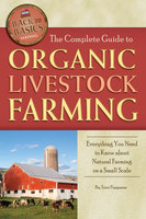 The Complete Guide to Organic Livestock Farming: Everything You Need to Know about Natural Farming on a Small Scale - Terri Paajanen