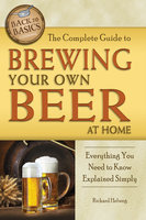 The Complete Guide to Brewing Your Own Beer at Home: Everything You Need to Know Explained Simply - Richard Helweg