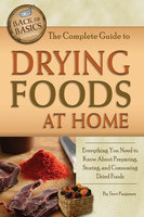 The Complete Guide to Drying Foods at Home: Everything You Need to Know About Preparing, Storing, and Consuming Dried Foods - Terri Paajanen