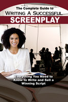 The Complete Guide to Writing a Successful Screenplay: Everything You Need to Know to Write and Sell a Winning Script - Melissa Samaroo