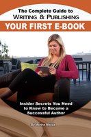 The Complete Guide to Writing & Publishing Your First E-Book: Insider Secrets You Need to Know to Become a Successful Author - Martha Maeda