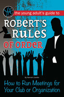 The Young Adult's Guide to Robert's Rules of Order: How to Run Meetings for Your Club or Organization - Hannah Litwiller