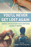 You'll Never Get Lost Again: Simple Navigation for Everyone, Revised 2nd Edition: Simple Navigation for Everyone Revised 2nd Edition - Robert Singleton