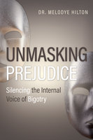 Unmasking Prejudice: Silencing the Internal Voice of Bigotry - Melodye Hilton