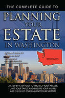 The Complete Guide to Planning Your Estate In Washington A Step-By-Step Plan to Protect Your Assets, Limit Your Taxes, and Ensure Your Wishes Are Fulfilled for Washington Residents - Linda C. Ashar