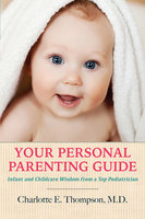 Your Personal Parenting Guide Infant and Childcare Wisdom from a Top Pediatrician - Charlotte Thompson
