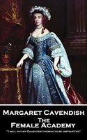 The Female Academy: 'I will put my Daughter therein to be instructed'' - Margaret Cavendish