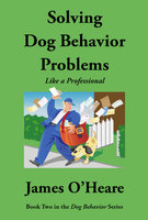 Solving Dog Behavior Problems Like A Professional - James O'Heare