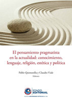 El pensamiento pragmatista en la actualidad: Conocimiento, lenguaje, religión, estética y política - Pablo Quintanilla, Claudio Viale