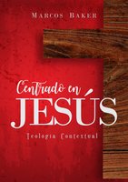 Centrado en Jesús: Teología Contextual - Marcos Baker