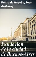 Fundación de la ciudad de Buenos-Aires - Pedro de Angelis, Juan de Garay