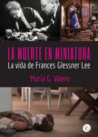 La muerte en miniatura: La vida de Frances Glessner Lee - María G. Valero
