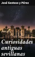 Curiosidades antiguas sevillanas - José Gestoso y Pérez