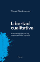 Libertad cualitativa: Autodeterminación con responsabilidad mundial - Claus Dierksmeier