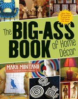 The Big-Ass Book of Home Décor: More Than 100 Inventive Projects for Cool Homes Like Yours - Mark Montano