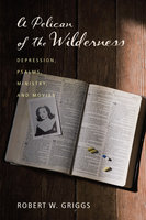A Pelican of the Wilderness: Depression, Psalms, Ministry, and Movies - Robert W. Griggs