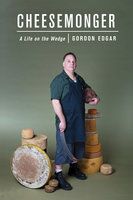 Cheesemonger: A Life on the Wedge - Gordon Edgar