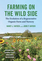 Farming on the Wild Side: The Evolution of a Regenerative Organic Farm and Nursery - Nancy J. Hayden, John P. Hayden